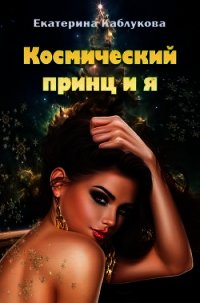 Космический принц и я (СИ) - Каблукова Екатерина (читать книги бесплатно полностью без регистрации сокращений .txt) 📗