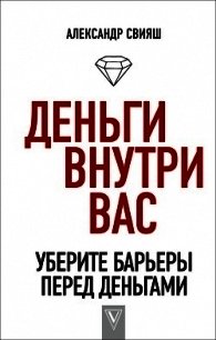 Деньги внутри вас. Уберите барьеры перед деньгами - Свияш Александр (версия книг .TXT) 📗