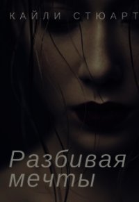 Разбивая мечты (СИ) - Кайли Стюарт (серия книг txt) 📗