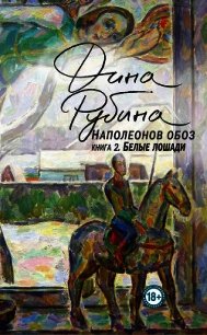 Наполеонов обоз. Книга 2. Белые лошади - Рубина Дина Ильинична (читать книги онлайн без сокращений .txt) 📗