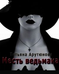 Месть ведьмака (СИ) - Арутюнова Татьяна (полная версия книги .txt) 📗