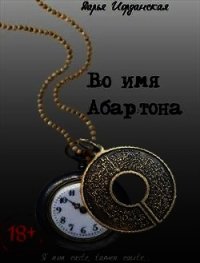 Во имя Абартона (СИ) - Иорданская Дарья Алексеевна (читать книги бесплатно полностью без регистрации сокращений txt) 📗