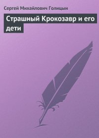 Страшный Крокозавр и его дети - Голицын Сергей Михайлович (читать книгу онлайн бесплатно без .txt) 📗