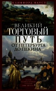 Великий торговый путь от Петербурга до Пекина (История российско-китайских отношений в XVIII–XI - Фауст Клиффорд