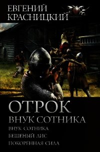 Отрок. Внук сотника: Внук сотника. Бешеный лис. Покоренная сила - Красницкий Евгений (читать полную версию книги .TXT) 📗