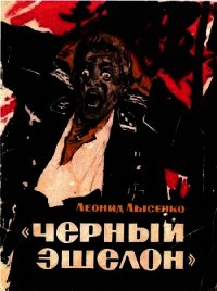 «Чёрный эшелон» (Повесть) - Лысенко Леонид Михайлович (читаем книги онлайн без регистрации TXT) 📗
