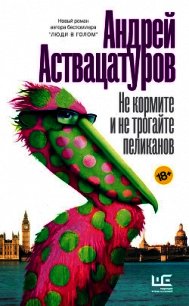 Не кормите и не трогайте пеликанов - Аствацатуров Андрей Алексеевич (читать книги онлайн бесплатно полностью без сокращений TXT) 📗