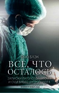 Всё, что осталось (Записки патологоанатома и судебного антрополога) - Блэк Сью (читать книги без регистрации .TXT) 📗