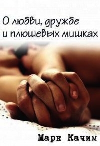 О любви, дружбе и плюшевых мишках (СИ) - Качим Марк (читать книги онлайн бесплатно полностью без сокращений txt) 📗