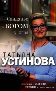 Свиданье с Богом у огня. Разговоры о жизни, любви и самом важном - Устинова Татьяна (книги бесплатно без регистрации .TXT) 📗