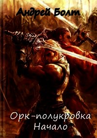 Орк-полукровка. Начало (СИ) - Болт Андрей (книги без регистрации бесплатно полностью .txt) 📗