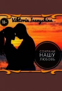 Сохрани нашу любовь (СИ) - Ivanyshina Viktoria (книги полные версии бесплатно без регистрации .TXT) 📗