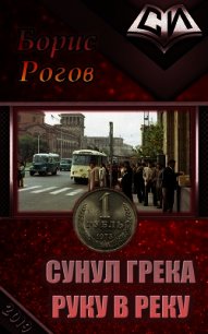 Сунул Грека руку в реку (СИ) - Рогов Борис Григорьевич (е книги .txt) 📗