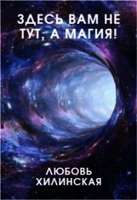 Здесь вам не тут, а магия! (СИ) - Хилинская Любовь (книги онлайн полностью бесплатно .txt) 📗