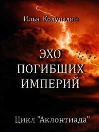 Эхо Погибших Империй (СИ) - Колупалин Илья (книги онлайн без регистрации TXT) 📗