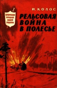 Рельсовая война в Полесье - Колос Иван Андреевич (читать книги регистрация TXT) 📗