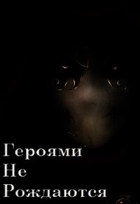 Героями не рождаются (СИ) - Ватагин Андрей (книги полные версии бесплатно без регистрации .txt) 📗