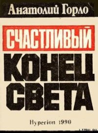 Счастливый конец света - Горло Анатолий Иванович (читать полные книги онлайн бесплатно .txt) 📗